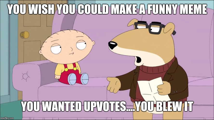 Half the memes on imgflip | YOU WISH YOU COULD MAKE A FUNNY MEME; YOU WANTED UPVOTES....YOU BLEW IT | image tagged in imgflip,family guy | made w/ Imgflip meme maker