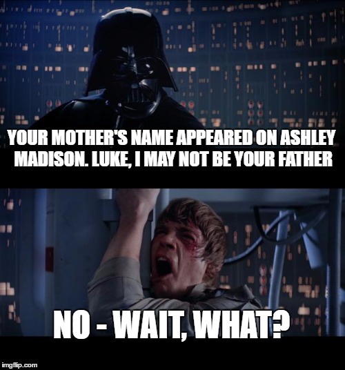 Star Wars No | YOUR MOTHER'S NAME APPEARED ON ASHLEY MADISON. LUKE, I MAY NOT BE YOUR FATHER; NO - WAIT, WHAT? | image tagged in memes,star wars no,ashley madison | made w/ Imgflip meme maker