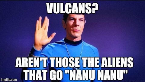 Husband (who obviously doesn't watch Star Trek) actually did this | VULCANS? AREN'T THOSE THE ALIENS THAT GO "NANU NANU" | image tagged in live long and prosper,memes | made w/ Imgflip meme maker