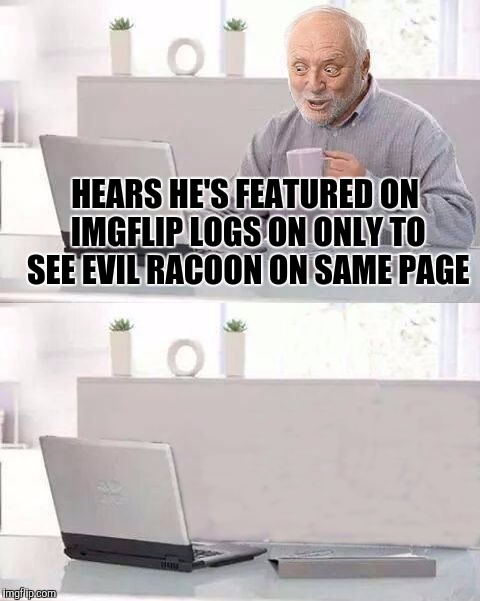 Hide The Pain Harold Bails | HEARS HE'S FEATURED ON IMGFLIP LOGS ON ONLY TO SEE EVIL RACOON ON SAME PAGE | image tagged in hide the pain harold bails | made w/ Imgflip meme maker