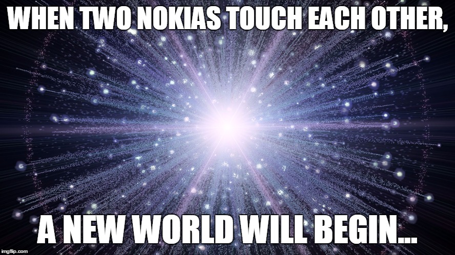 WHEN TWO NOKIAS TOUCH EACH OTHER, A NEW WORLD WILL BEGIN... | image tagged in big bang | made w/ Imgflip meme maker