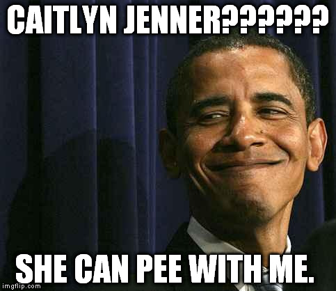 obama smug face | CAITLYN JENNER?????? SHE CAN PEE WITH ME. | image tagged in obama smug face | made w/ Imgflip meme maker