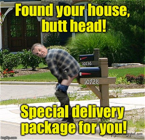 Found your house, butt head! Special delivery package for you! | made w/ Imgflip meme maker