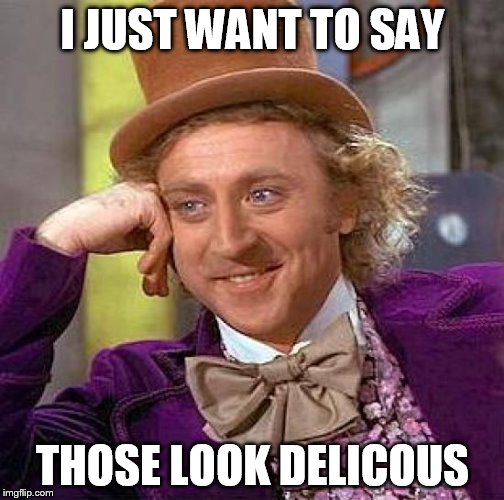 Creepy Condescending Wonka Meme | I JUST WANT TO SAY THOSE LOOK DELICOUS | image tagged in memes,creepy condescending wonka | made w/ Imgflip meme maker