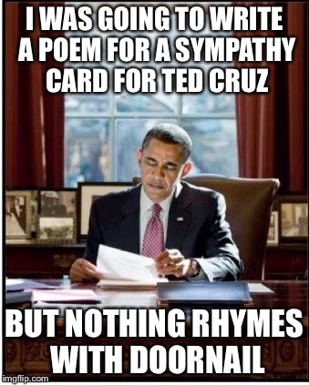 Sympathy for the Devil- The Rolling Stones | I WAS GOING TO WRITE A POEM FOR A SYMPATHY CARD FOR TED CRUZ; BUT NOTHING RHYMES WITH DOORNAIL | image tagged in working obama,memes | made w/ Imgflip meme maker