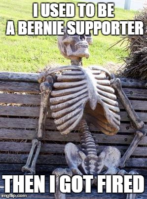 Bern-damages can get fiery | I USED TO BE A BERNIE SUPPORTER THEN I GOT FIRED | image tagged in memes,waiting skeleton | made w/ Imgflip meme maker