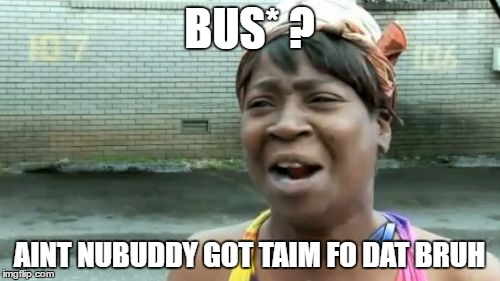 Ain't Nobody Got Time For That Meme | BUS* ? AINT NUBUDDY GOT TAIM FO DAT BRUH | image tagged in memes,aint nobody got time for that | made w/ Imgflip meme maker