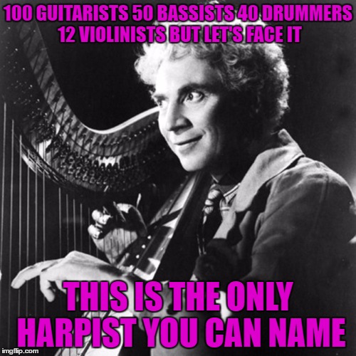 The Man Harpo Marx | 100 GUITARISTS 50 BASSISTS 40 DRUMMERS 12 VIOLINISTS BUT LET'S FACE IT; THIS IS THE ONLY HARPIST YOU CAN NAME | image tagged in harpo marx | made w/ Imgflip meme maker