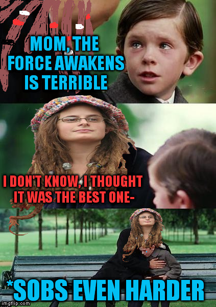 College Liberal Mother | MOM, THE FORCE AWAKENS IS TERRIBLE; I DON'T KNOW, I THOUGHT IT WAS THE BEST ONE-; *SOBS EVEN HARDER | image tagged in college liberal mother | made w/ Imgflip meme maker