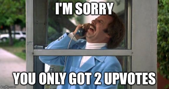 Ron Burgundy | I'M SORRY; YOU ONLY GOT 2 UPVOTES | image tagged in ron burgundy | made w/ Imgflip meme maker