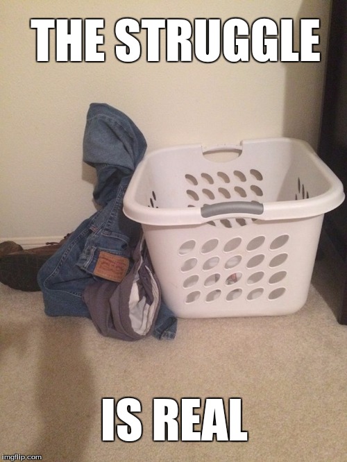 We all can relate to this one. | THE STRUGGLE; IS REAL | image tagged in dirty laundry | made w/ Imgflip meme maker