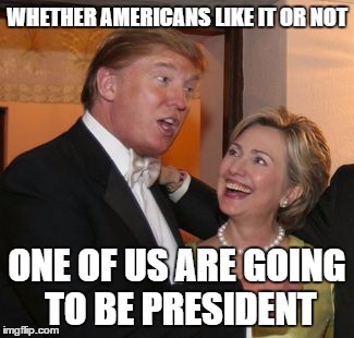 reality be like.. | WHETHER AMERICANS LIKE IT OR NOT; ONE OF US ARE GOING TO BE PRESIDENT | image tagged in hillary clinton,donald trump,politics,election,rip | made w/ Imgflip meme maker
