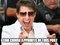 Tom Cruise points | TOM CRUISE APPROVES OF THIS POST | image tagged in tom cruise points | made w/ Imgflip meme maker