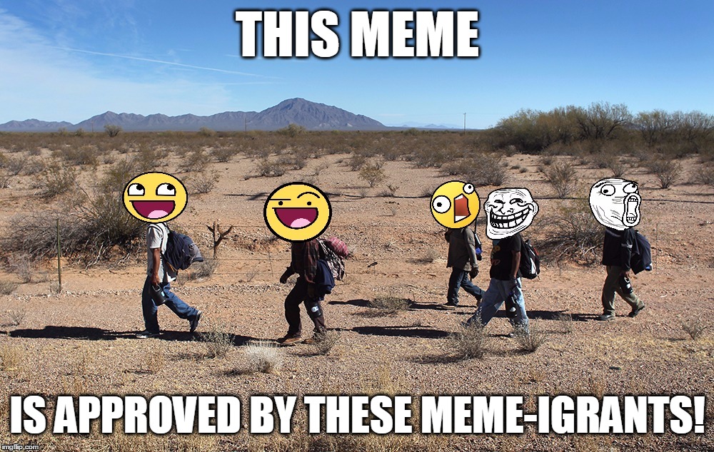 Meme-igrants Crossing The Border | THIS MEME IS APPROVED BY THESE MEME-IGRANTS! | image tagged in meme-igrants crossing the border | made w/ Imgflip meme maker