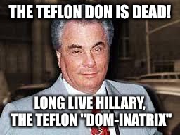 gotti | THE TEFLON DON IS DEAD! LONG LIVE HILLARY, THE TEFLON "DOM-INATRIX" | image tagged in gotti | made w/ Imgflip meme maker