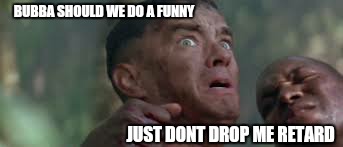 BUBBA SHOULD WE DO A FUNNY JUST DONT DROP ME RETARD | made w/ Imgflip meme maker