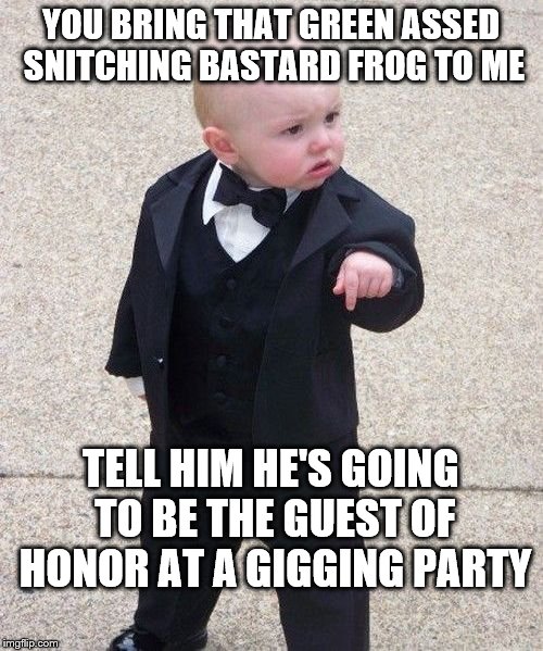 Hey, fool, I'll be serving Cuisses de Grenouille à la Provençale  | YOU BRING THAT GREEN ASSED SNITCHING BASTARD FROG TO ME; TELL HIM HE'S GOING TO BE THE GUEST OF HONOR AT A GIGGING PARTY | image tagged in memes,baby godfather,kermit the frog,miss piggy,snitch,fishing | made w/ Imgflip meme maker