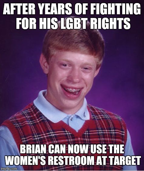 Bad Luck Brian Meme | AFTER YEARS OF FIGHTING FOR HIS LGBT RIGHTS; BRIAN CAN NOW USE THE WOMEN'S RESTROOM AT TARGET | image tagged in memes,bad luck brian,lgbt,transgender bathroom | made w/ Imgflip meme maker