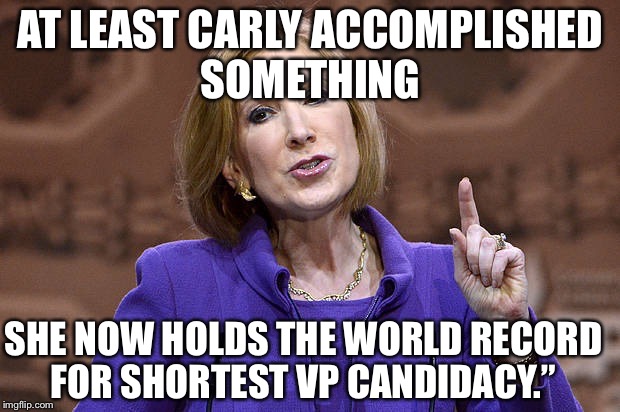 Carly's accomplishment | AT LEAST CARLY ACCOMPLISHED SOMETHING; SHE NOW HOLDS THE WORLD RECORD FOR SHORTEST VP CANDIDACY.” | image tagged in carly fiorina | made w/ Imgflip meme maker