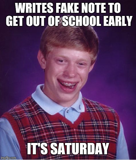 Bad Luck Brian | WRITES FAKE NOTE TO GET OUT OF SCHOOL EARLY; IT'S SATURDAY | image tagged in memes,bad luck brian | made w/ Imgflip meme maker