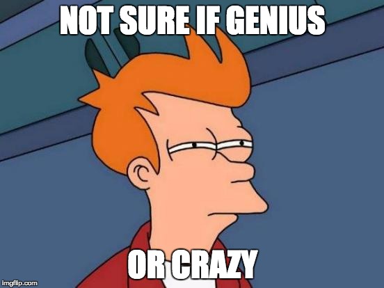 Futurama Fry | NOT SURE IF GENIUS; OR CRAZY | image tagged in memes,futurama fry | made w/ Imgflip meme maker