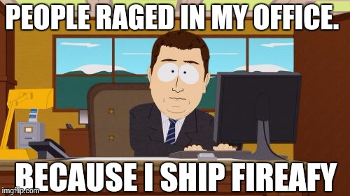 Raged in my office
 | PEOPLE RAGED IN MY OFFICE. BECAUSE I SHIP FIREAFY | image tagged in memes,aaaaand its gone | made w/ Imgflip meme maker