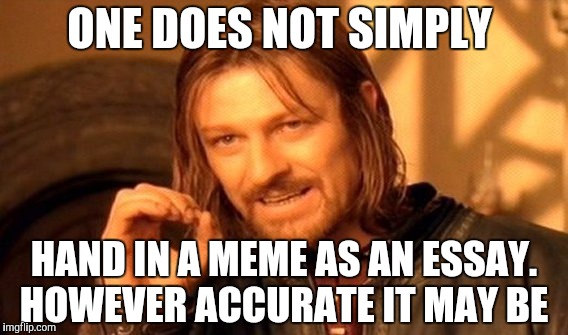 One Does Not Simply | ONE DOES NOT SIMPLY; HAND IN A MEME AS AN ESSAY. HOWEVER ACCURATE IT MAY BE | image tagged in memes,one does not simply | made w/ Imgflip meme maker