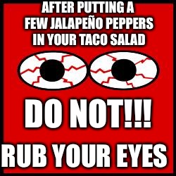 Red Eyes | AFTER PUTTING A FEW JALAPEÑO PEPPERS IN YOUR TACO SALAD; DO NOT!!! RUB YOUR EYES | image tagged in red eyes | made w/ Imgflip meme maker