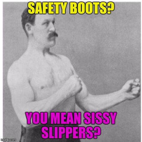 Overly Manly Man | SAFETY BOOTS? YOU MEAN SISSY SLIPPERS? | image tagged in memes,overly manly man | made w/ Imgflip meme maker