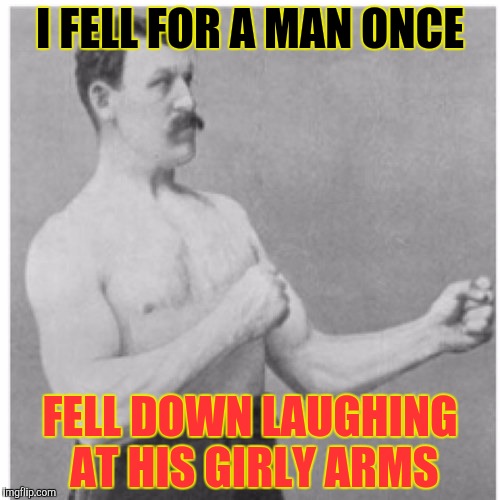 Overly Manly Man Meme | I FELL FOR A MAN ONCE; FELL DOWN LAUGHING AT HIS GIRLY ARMS | image tagged in memes,overly manly man | made w/ Imgflip meme maker