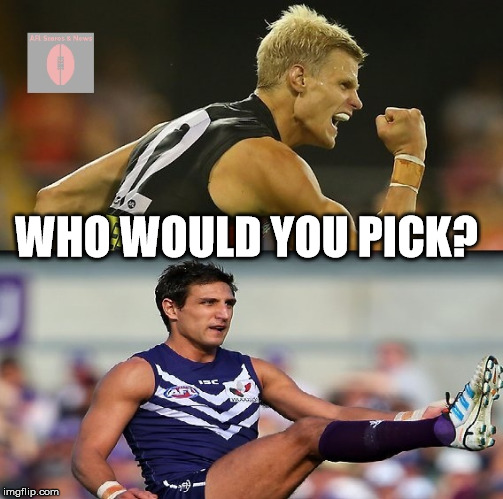 nice and pav | WHO WOULD YOU PICK? | image tagged in afl | made w/ Imgflip meme maker