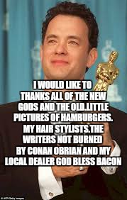 I WOULD LIKE TO THANKS ALL OF THE NEW GODS AND THE OLD.LITTLE PICTURES OF HAMBURGERS. MY HAIR STYLISTS.THE WRITERS NOT BURNED  BY CONAN OBRI | made w/ Imgflip meme maker