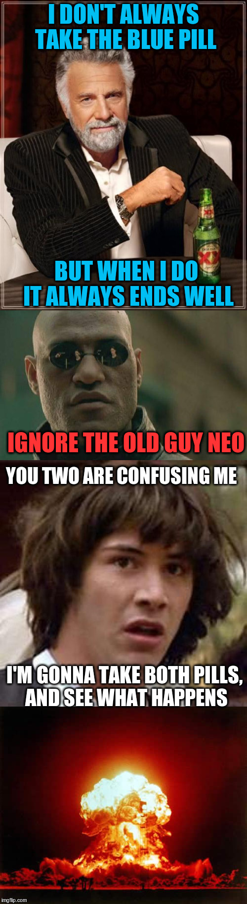 Interesting guy vs Morpheus | I DON'T ALWAYS TAKE THE BLUE PILL; BUT WHEN I DO IT ALWAYS ENDS WELL; IGNORE THE OLD GUY NEO; YOU TWO ARE CONFUSING ME; I'M GONNA TAKE BOTH PILLS, AND SEE WHAT HAPPENS | image tagged in matrix,viagra,neo,morpheus | made w/ Imgflip meme maker