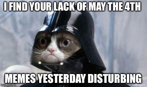 Grumpy Cat Star Wars Meme | I FIND YOUR LACK OF MAY THE 4TH; MEMES YESTERDAY DISTURBING | image tagged in memes,grumpy cat star wars,grumpy cat | made w/ Imgflip meme maker