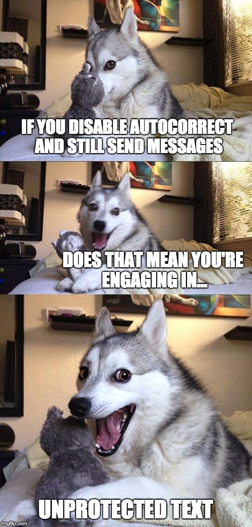 Use protextion | IF YOU DISABLE AUTOCORRECT AND STILL SEND MESSAGES; DOES THAT MEAN YOU'RE ENGAGING IN... UNPROTECTED TEXT | image tagged in memes,bad pun dog,meme,bad pun,texting,texts | made w/ Imgflip meme maker