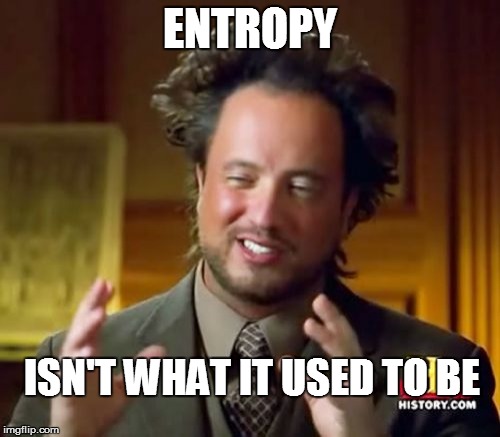 SCIENCE 101 | ENTROPY; ISN'T WHAT IT USED TO BE | image tagged in ancient aliens,funny | made w/ Imgflip meme maker