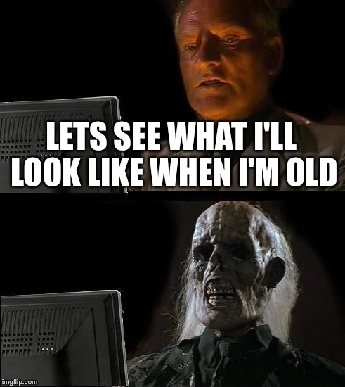 I'll Just Wait Here Meme | LETS SEE WHAT I'LL LOOK LIKE WHEN I'M OLD | image tagged in memes,ill just wait here | made w/ Imgflip meme maker