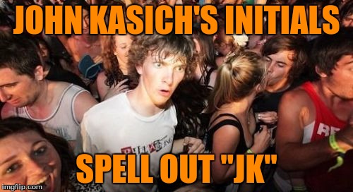 Sudden Clarity Clarence | JOHN KASICH'S INITIALS; SPELL OUT "JK" | image tagged in memes,sudden clarity clarence | made w/ Imgflip meme maker