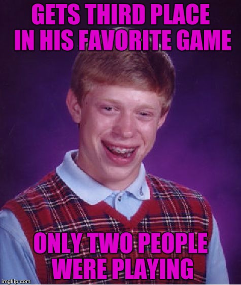 Bad Luck Brian Meme | GETS THIRD PLACE IN HIS FAVORITE GAME; ONLY TWO PEOPLE WERE PLAYING | image tagged in memes,bad luck brian | made w/ Imgflip meme maker