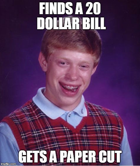 Bad Luck Brian Meme | FINDS A 20 DOLLAR BILL; GETS A PAPER CUT | image tagged in memes,bad luck brian | made w/ Imgflip meme maker