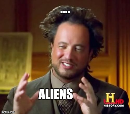 Ancient Aliens Meme | .... ALIENS | image tagged in memes,ancient aliens | made w/ Imgflip meme maker