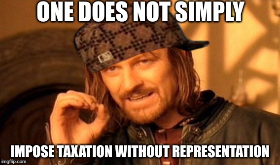 In Honor of Our Forefathers | ONE DOES NOT SIMPLY; IMPOSE TAXATION WITHOUT REPRESENTATION | image tagged in memes,one does not simply,scumbag,revolutionary war,america,murica | made w/ Imgflip meme maker