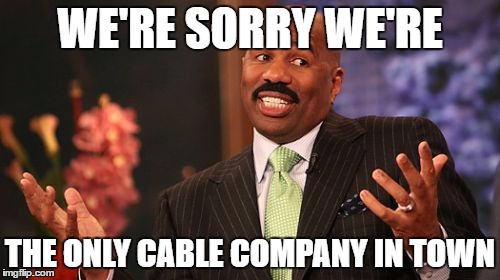WE'RE SORRY WE'RE; THE ONLY CABLE COMPANY IN TOWN | image tagged in memes,steve harvey | made w/ Imgflip meme maker