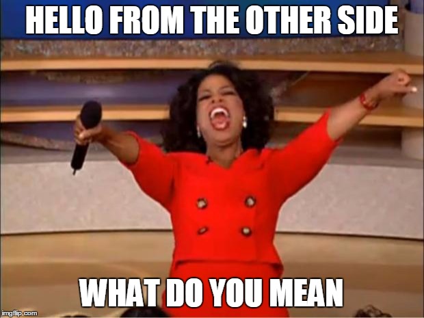 Oprah You Get A | HELLO FROM THE OTHER SIDE; WHAT DO YOU MEAN | image tagged in memes,oprah you get a | made w/ Imgflip meme maker