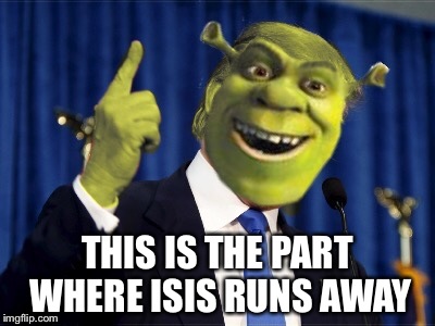 When Shrek becomes president | THIS IS THE PART WHERE ISIS RUNS AWAY | image tagged in shrek for president,politics,shrek,president 2016 | made w/ Imgflip meme maker