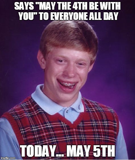 Bad Luck Brian | SAYS "MAY THE 4TH BE WITH YOU" TO EVERYONE ALL DAY; TODAY... MAY 5TH | image tagged in memes,bad luck brian | made w/ Imgflip meme maker