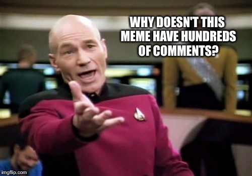 Picard Wtf | WHY DOESN'T THIS MEME HAVE HUNDREDS OF COMMENTS? | image tagged in memes,picard wtf | made w/ Imgflip meme maker