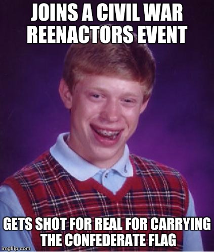 Bad Luck Brian Nerdy | JOINS A CIVIL WAR REENACTORS EVENT; GETS SHOT FOR REAL FOR CARRYING THE CONFEDERATE FLAG | image tagged in bad luck brian nerdy | made w/ Imgflip meme maker