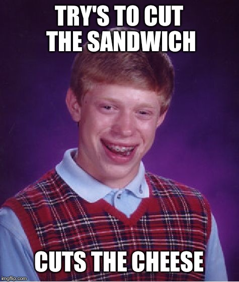 Bad Luck Brian | TRY'S TO CUT THE SANDWICH; CUTS THE CHEESE | image tagged in memes,bad luck brian | made w/ Imgflip meme maker