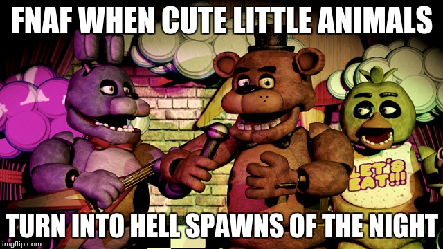 Cute Little Robots | FNAF WHEN CUTE LITTLE ANIMALS; TURN INTO HELL SPAWNS OF THE NIGHT | image tagged in when i found out fnaf 2 was a prequel | made w/ Imgflip meme maker